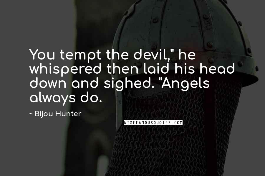 Bijou Hunter Quotes: You tempt the devil," he whispered then laid his head down and sighed. "Angels always do.