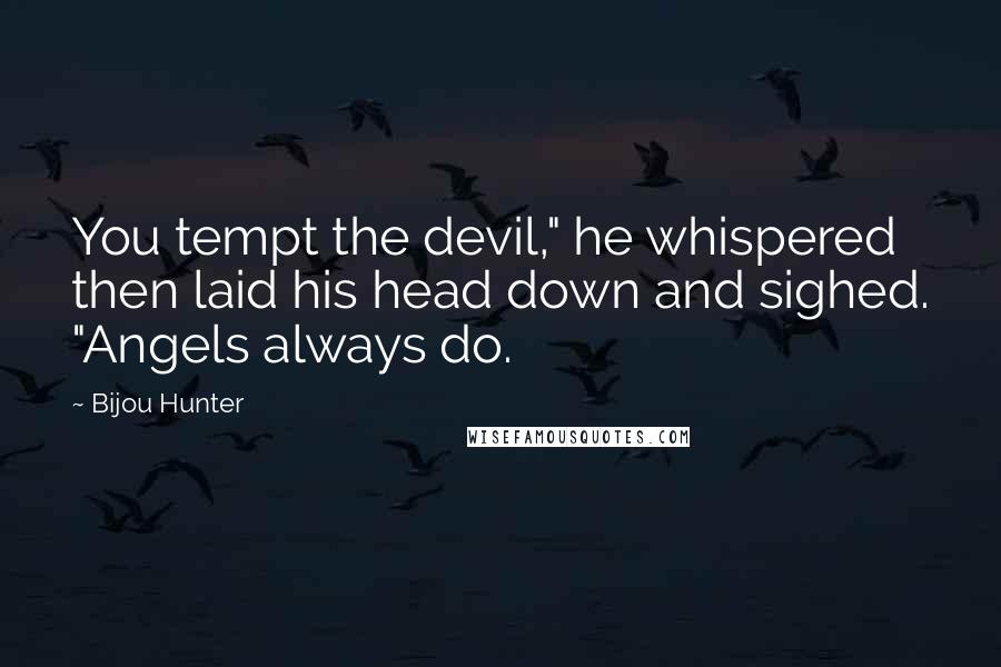 Bijou Hunter Quotes: You tempt the devil," he whispered then laid his head down and sighed. "Angels always do.