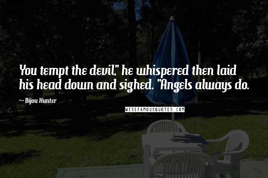 Bijou Hunter Quotes: You tempt the devil," he whispered then laid his head down and sighed. "Angels always do.