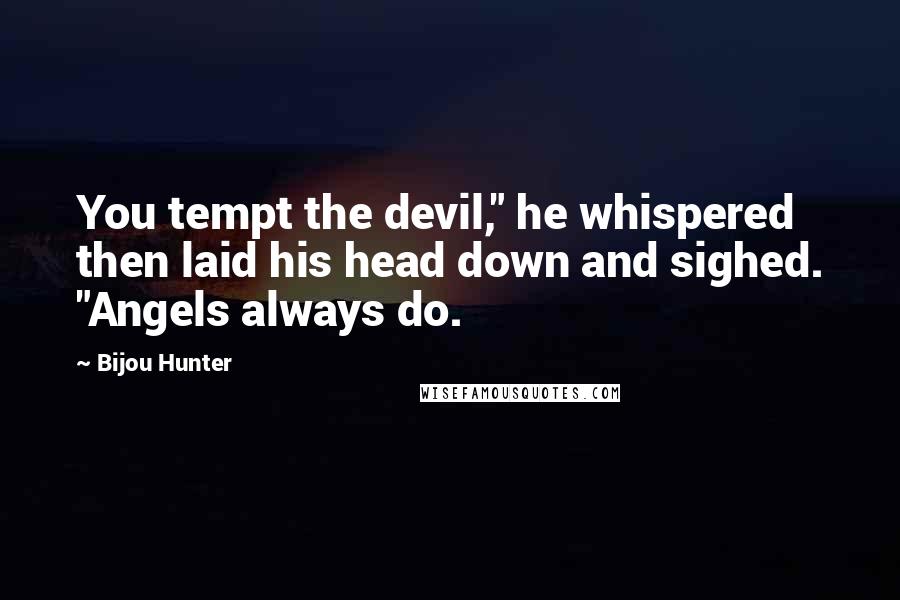 Bijou Hunter Quotes: You tempt the devil," he whispered then laid his head down and sighed. "Angels always do.