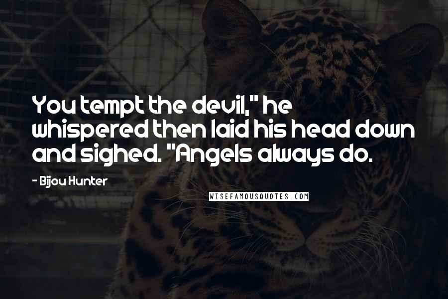 Bijou Hunter Quotes: You tempt the devil," he whispered then laid his head down and sighed. "Angels always do.