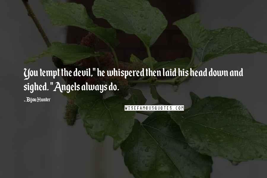 Bijou Hunter Quotes: You tempt the devil," he whispered then laid his head down and sighed. "Angels always do.