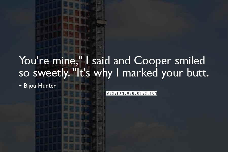 Bijou Hunter Quotes: You're mine," I said and Cooper smiled so sweetly. "It's why I marked your butt.