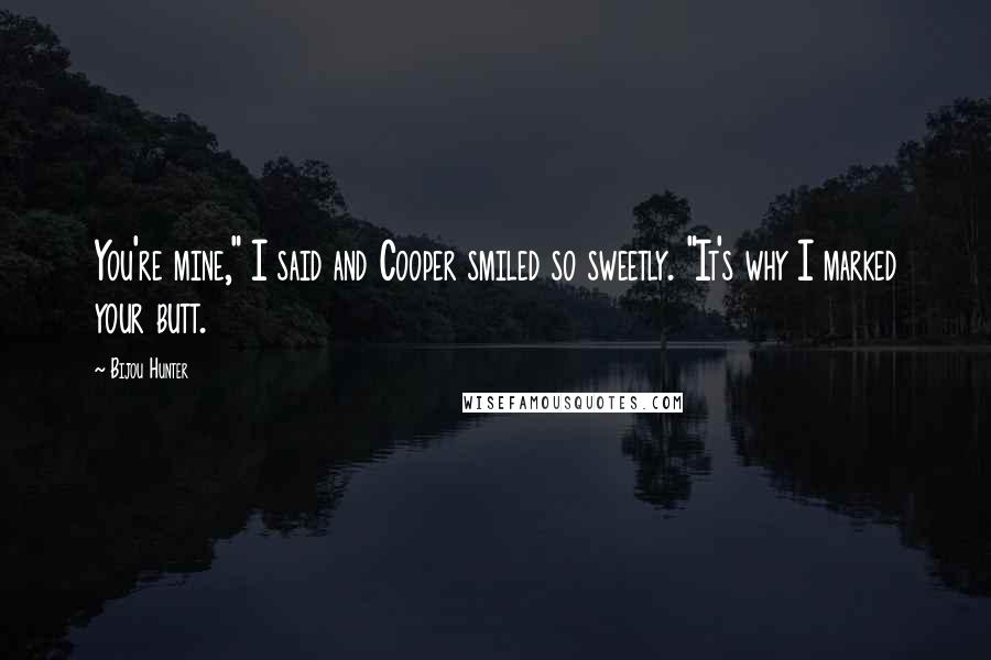Bijou Hunter Quotes: You're mine," I said and Cooper smiled so sweetly. "It's why I marked your butt.