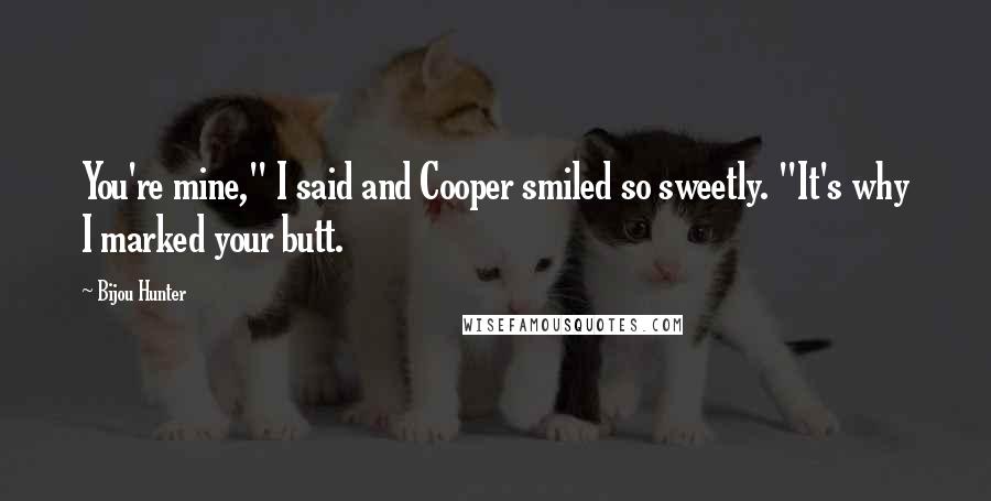 Bijou Hunter Quotes: You're mine," I said and Cooper smiled so sweetly. "It's why I marked your butt.