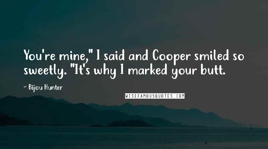 Bijou Hunter Quotes: You're mine," I said and Cooper smiled so sweetly. "It's why I marked your butt.