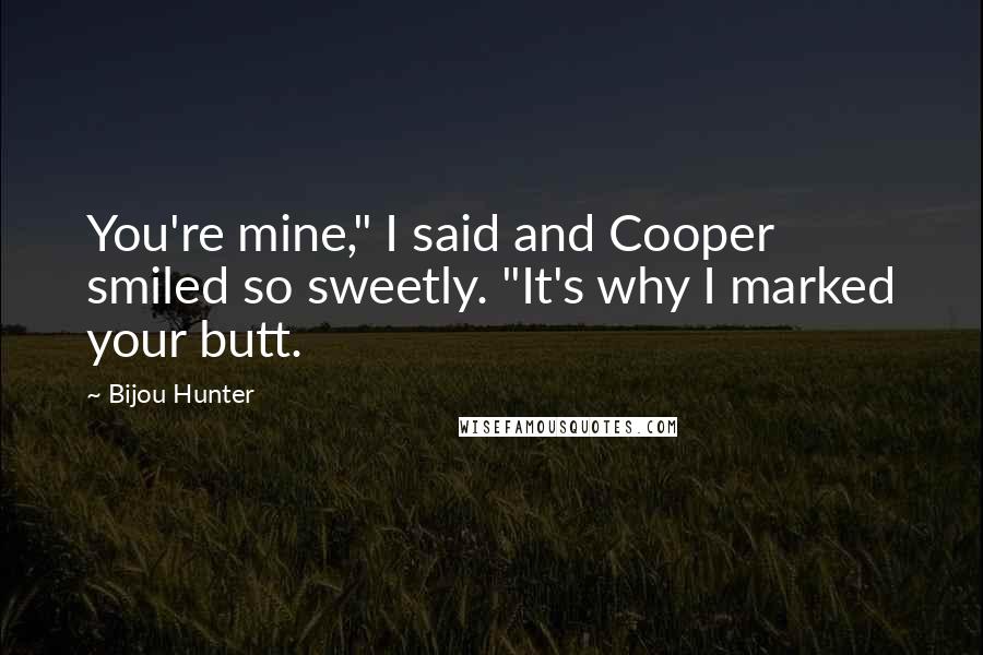 Bijou Hunter Quotes: You're mine," I said and Cooper smiled so sweetly. "It's why I marked your butt.