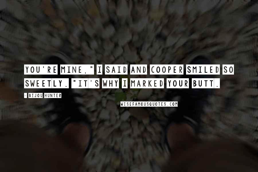 Bijou Hunter Quotes: You're mine," I said and Cooper smiled so sweetly. "It's why I marked your butt.