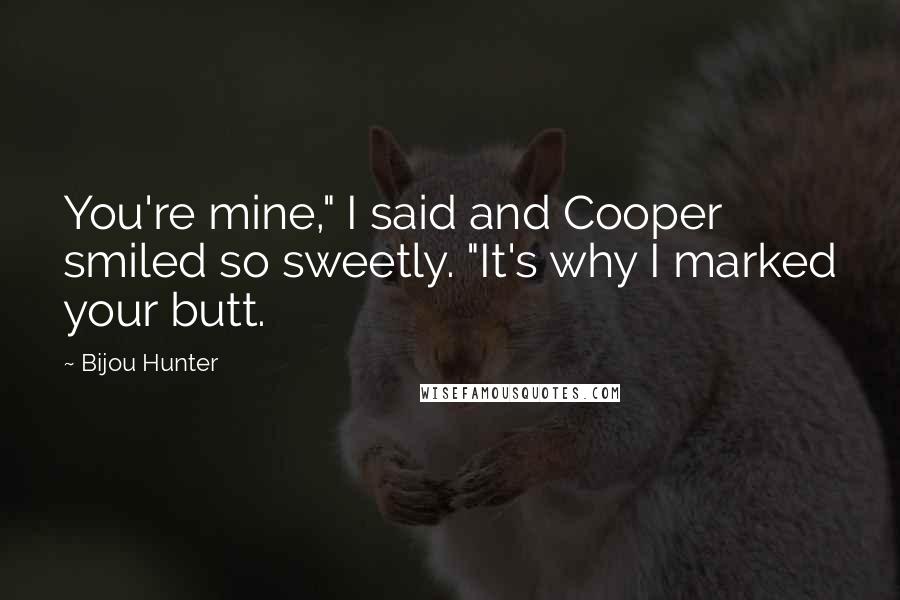 Bijou Hunter Quotes: You're mine," I said and Cooper smiled so sweetly. "It's why I marked your butt.