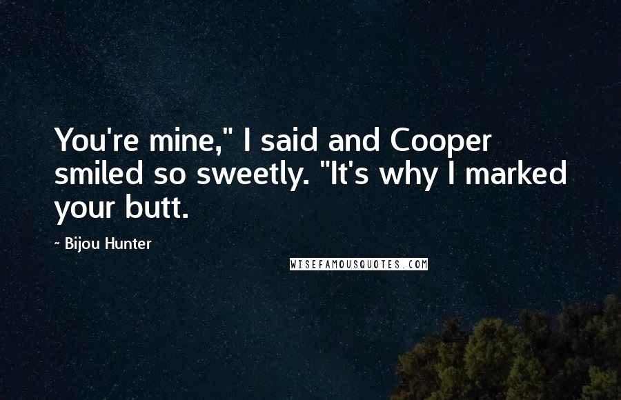 Bijou Hunter Quotes: You're mine," I said and Cooper smiled so sweetly. "It's why I marked your butt.