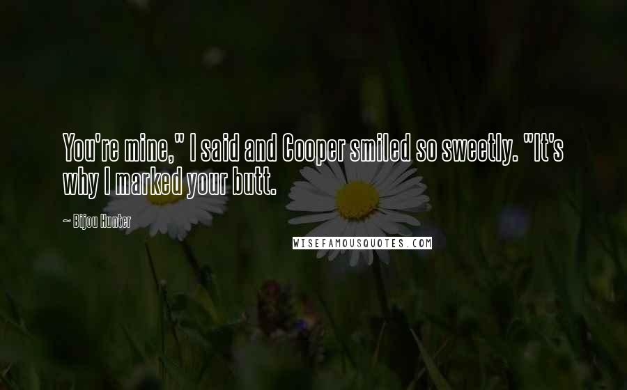 Bijou Hunter Quotes: You're mine," I said and Cooper smiled so sweetly. "It's why I marked your butt.