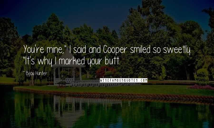 Bijou Hunter Quotes: You're mine," I said and Cooper smiled so sweetly. "It's why I marked your butt.