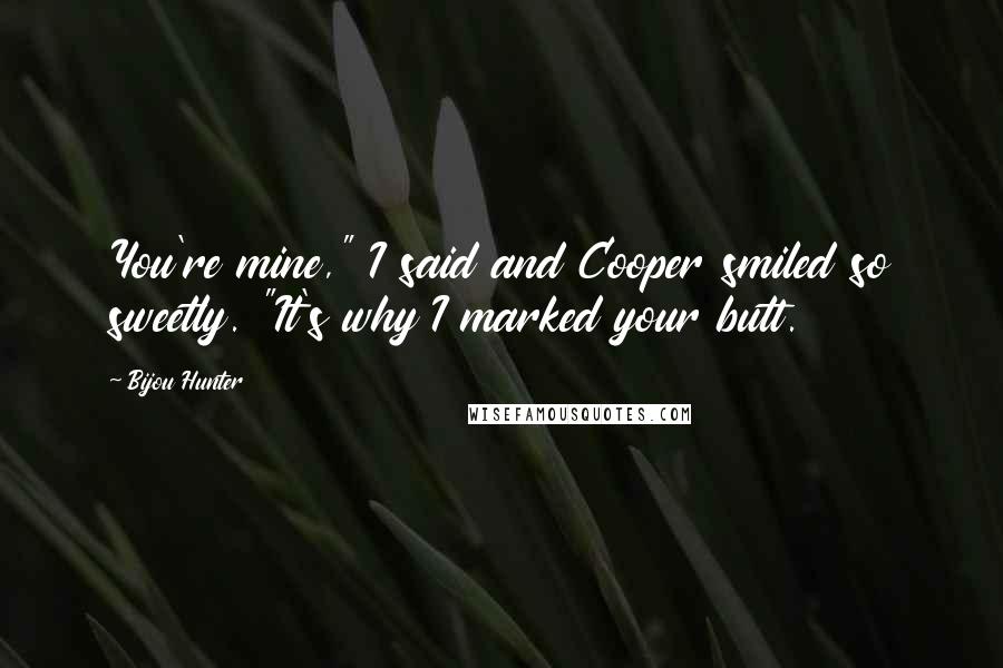 Bijou Hunter Quotes: You're mine," I said and Cooper smiled so sweetly. "It's why I marked your butt.