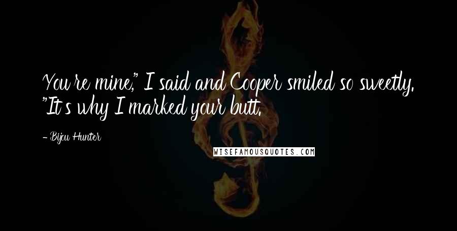 Bijou Hunter Quotes: You're mine," I said and Cooper smiled so sweetly. "It's why I marked your butt.