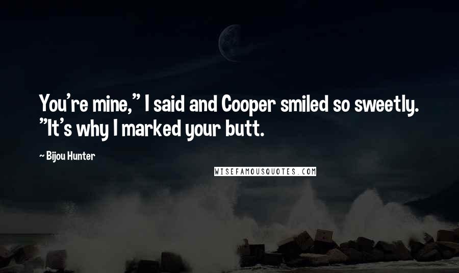 Bijou Hunter Quotes: You're mine," I said and Cooper smiled so sweetly. "It's why I marked your butt.