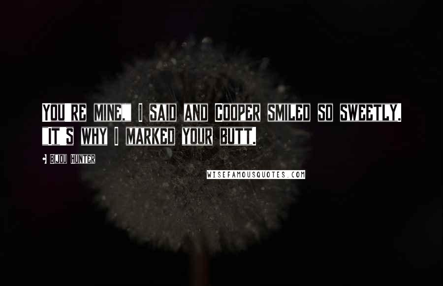 Bijou Hunter Quotes: You're mine," I said and Cooper smiled so sweetly. "It's why I marked your butt.