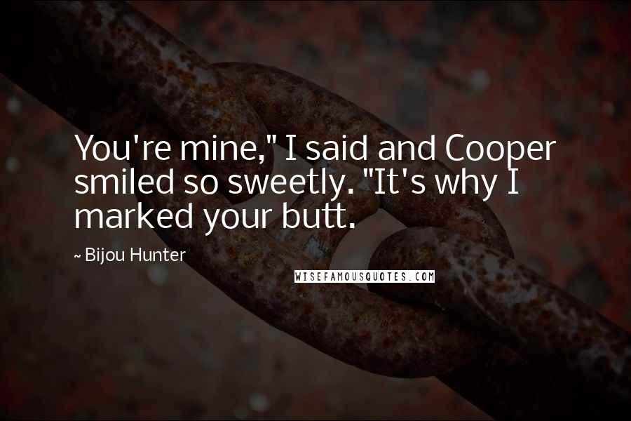 Bijou Hunter Quotes: You're mine," I said and Cooper smiled so sweetly. "It's why I marked your butt.