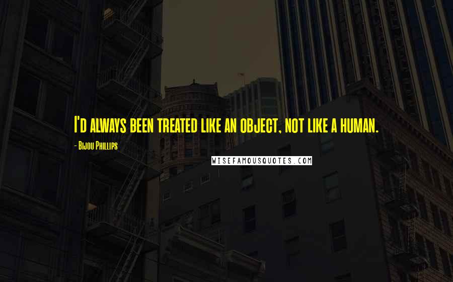 Bijou Phillips Quotes: I'd always been treated like an object, not like a human.