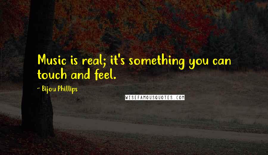 Bijou Phillips Quotes: Music is real; it's something you can touch and feel.
