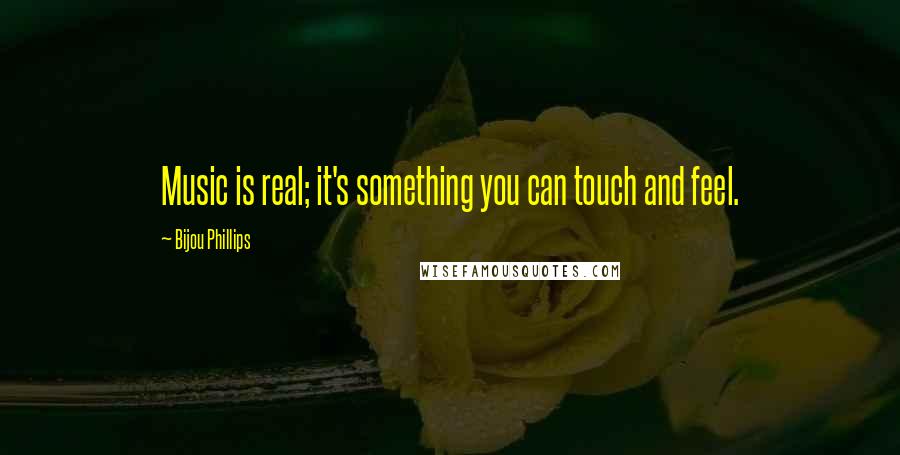 Bijou Phillips Quotes: Music is real; it's something you can touch and feel.