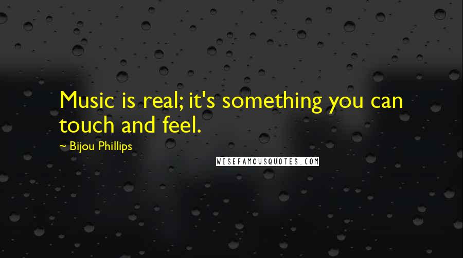 Bijou Phillips Quotes: Music is real; it's something you can touch and feel.