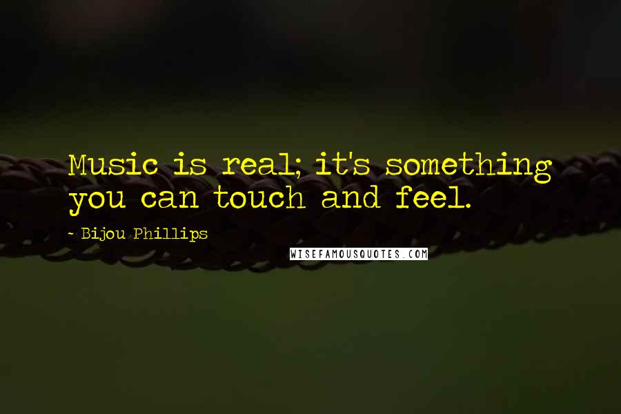 Bijou Phillips Quotes: Music is real; it's something you can touch and feel.