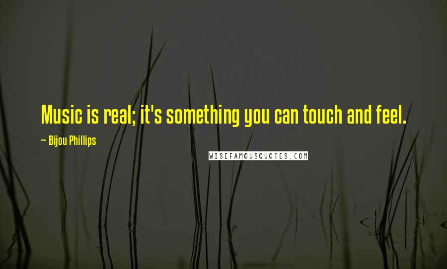 Bijou Phillips Quotes: Music is real; it's something you can touch and feel.