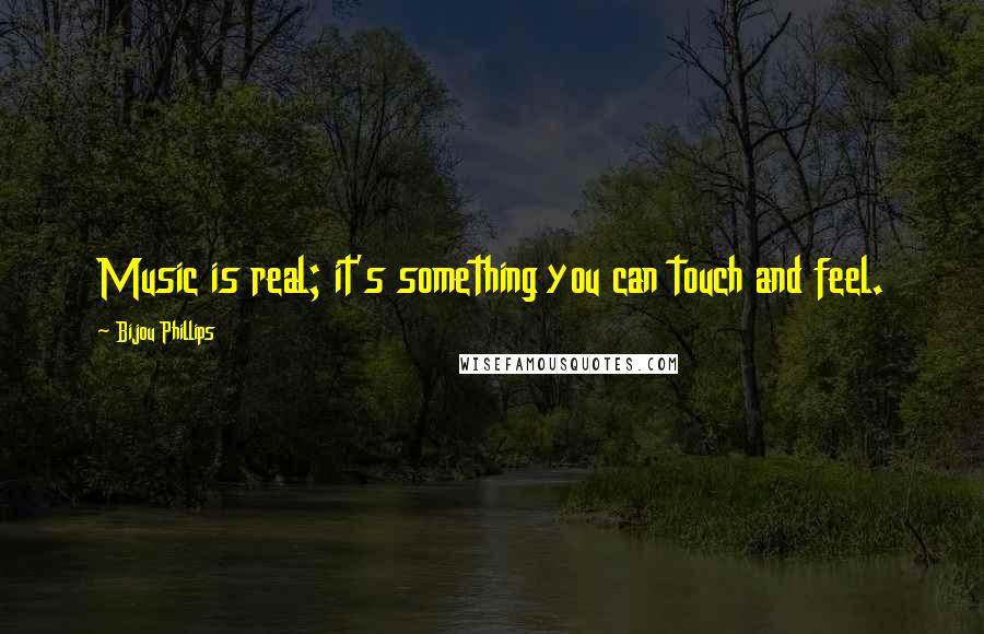 Bijou Phillips Quotes: Music is real; it's something you can touch and feel.