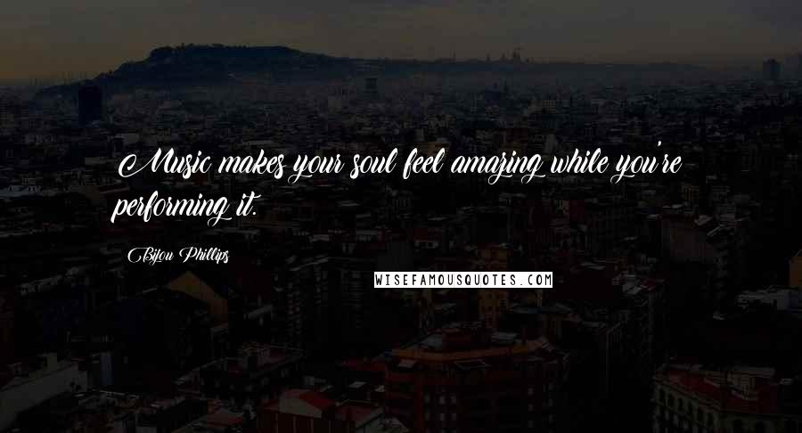 Bijou Phillips Quotes: Music makes your soul feel amazing while you're performing it.