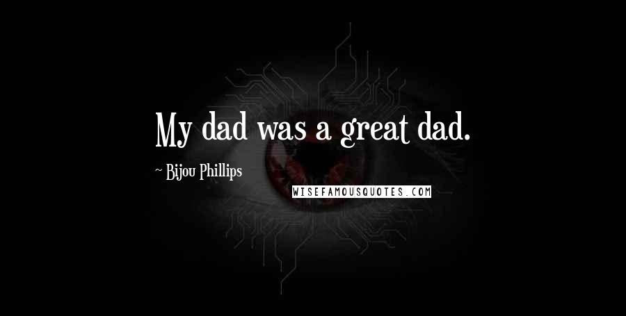 Bijou Phillips Quotes: My dad was a great dad.