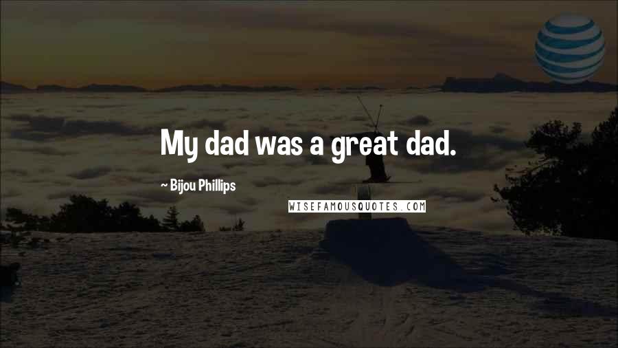 Bijou Phillips Quotes: My dad was a great dad.