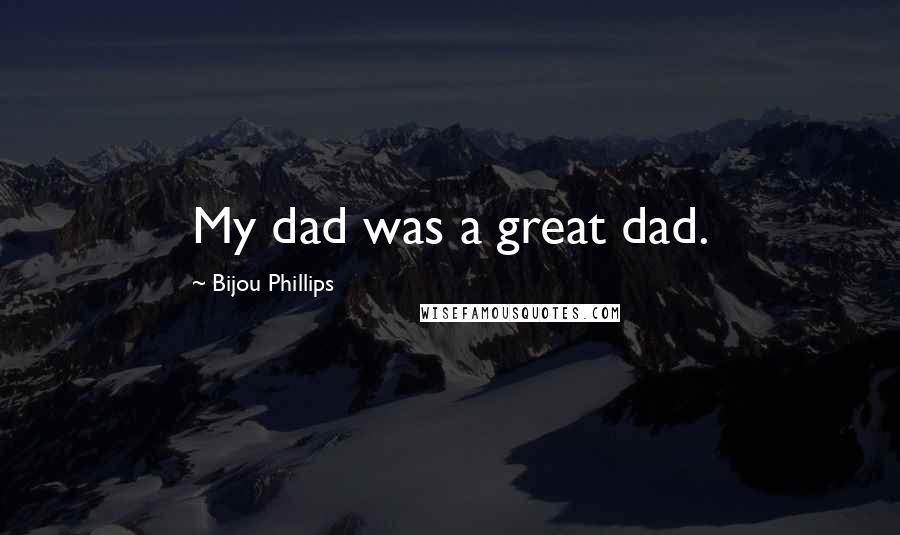 Bijou Phillips Quotes: My dad was a great dad.