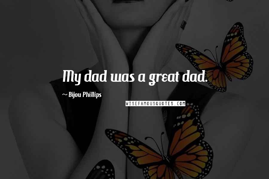 Bijou Phillips Quotes: My dad was a great dad.