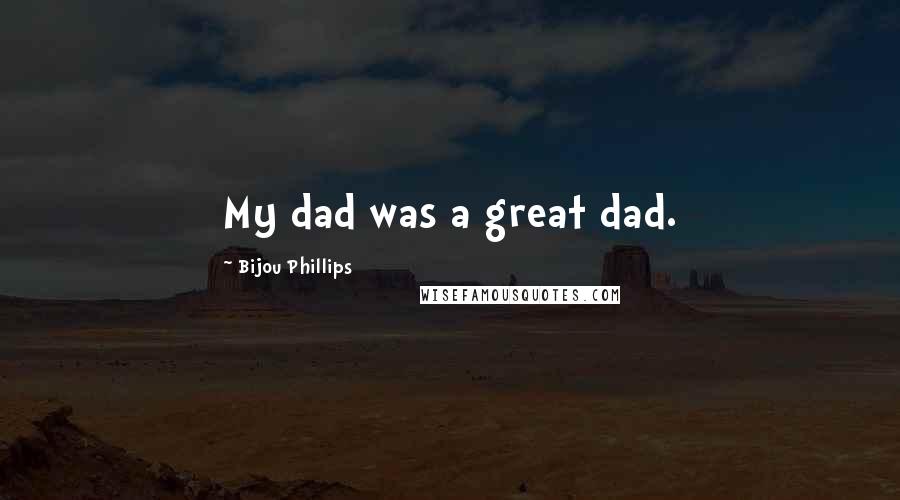 Bijou Phillips Quotes: My dad was a great dad.