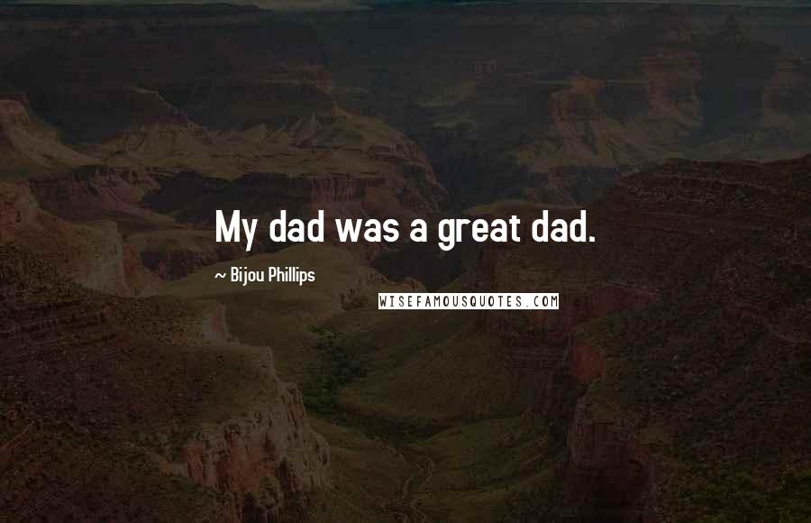 Bijou Phillips Quotes: My dad was a great dad.