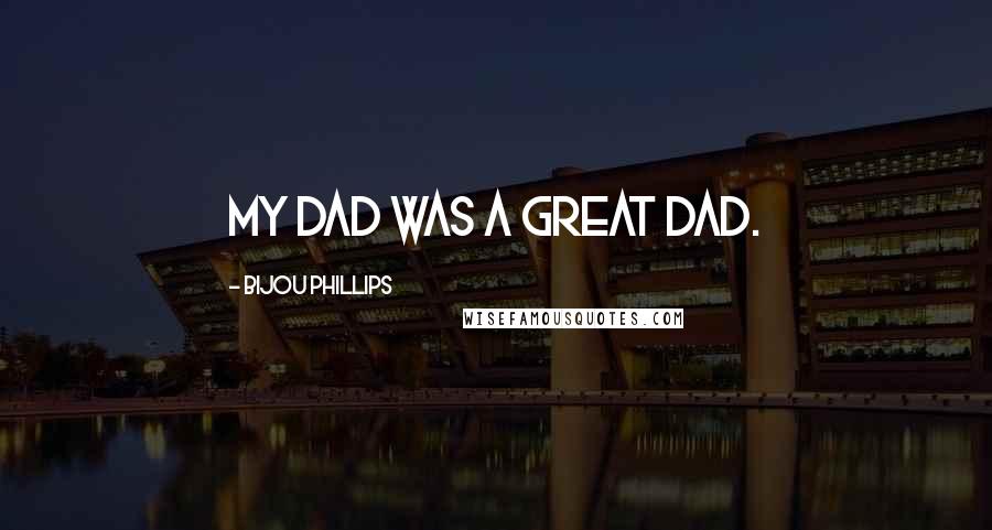 Bijou Phillips Quotes: My dad was a great dad.