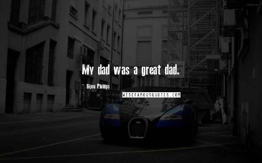 Bijou Phillips Quotes: My dad was a great dad.