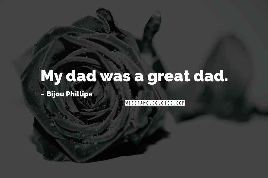 Bijou Phillips Quotes: My dad was a great dad.