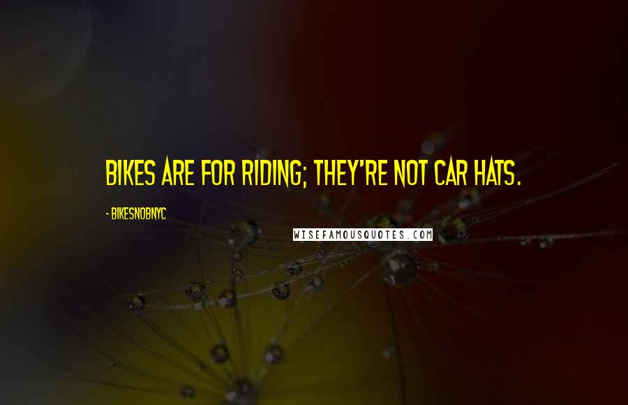 BikeSnobNYC Quotes: Bikes are for riding; they're not car hats.