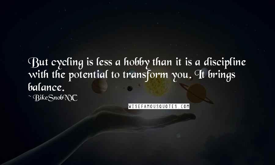 BikeSnobNYC Quotes: But cycling is less a hobby than it is a discipline with the potential to transform you. It brings balance.