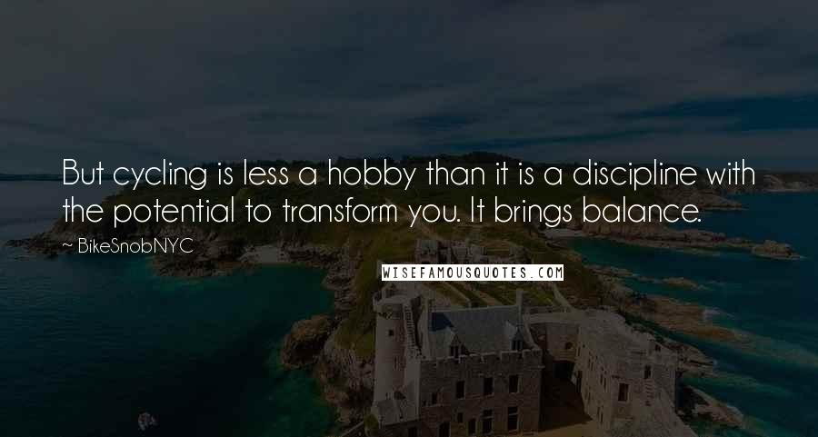 BikeSnobNYC Quotes: But cycling is less a hobby than it is a discipline with the potential to transform you. It brings balance.