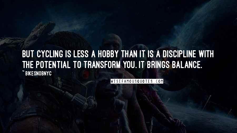 BikeSnobNYC Quotes: But cycling is less a hobby than it is a discipline with the potential to transform you. It brings balance.
