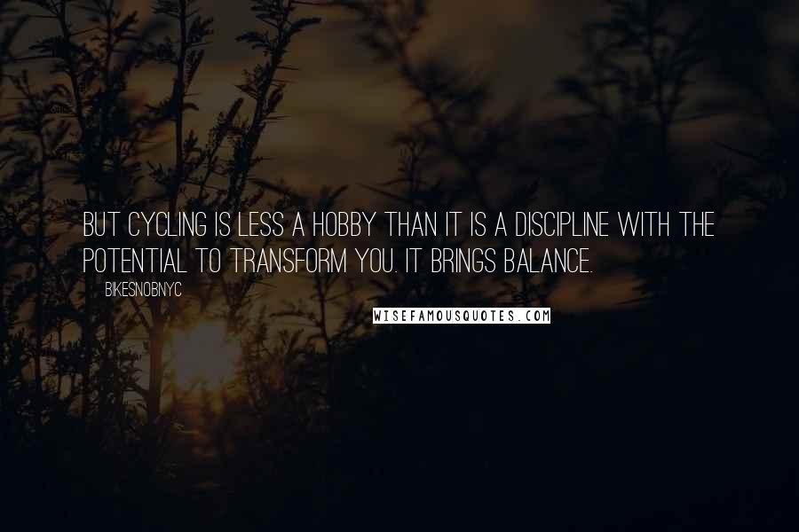 BikeSnobNYC Quotes: But cycling is less a hobby than it is a discipline with the potential to transform you. It brings balance.