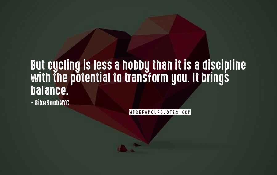 BikeSnobNYC Quotes: But cycling is less a hobby than it is a discipline with the potential to transform you. It brings balance.