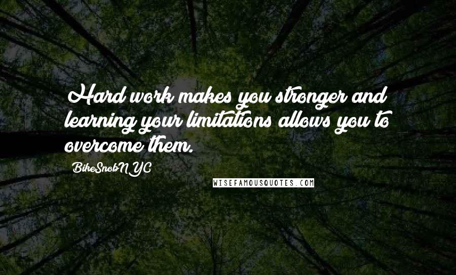 BikeSnobNYC Quotes: Hard work makes you stronger and learning your limitations allows you to overcome them.