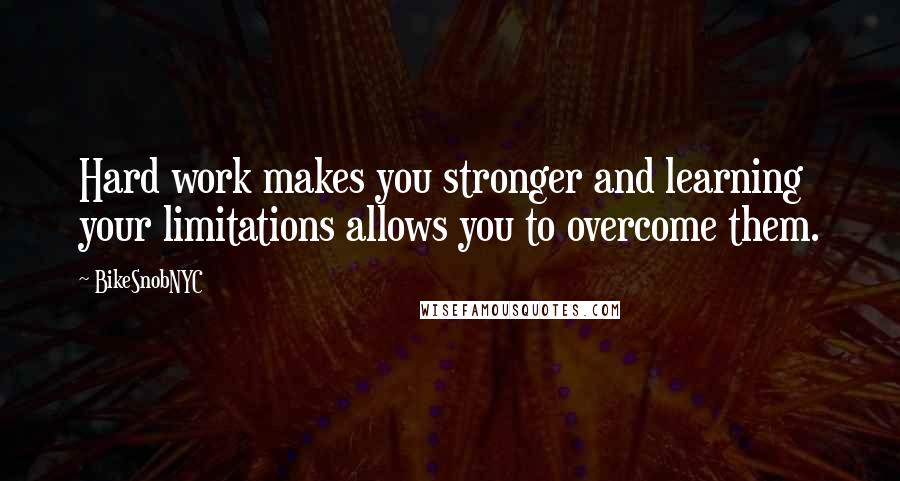 BikeSnobNYC Quotes: Hard work makes you stronger and learning your limitations allows you to overcome them.