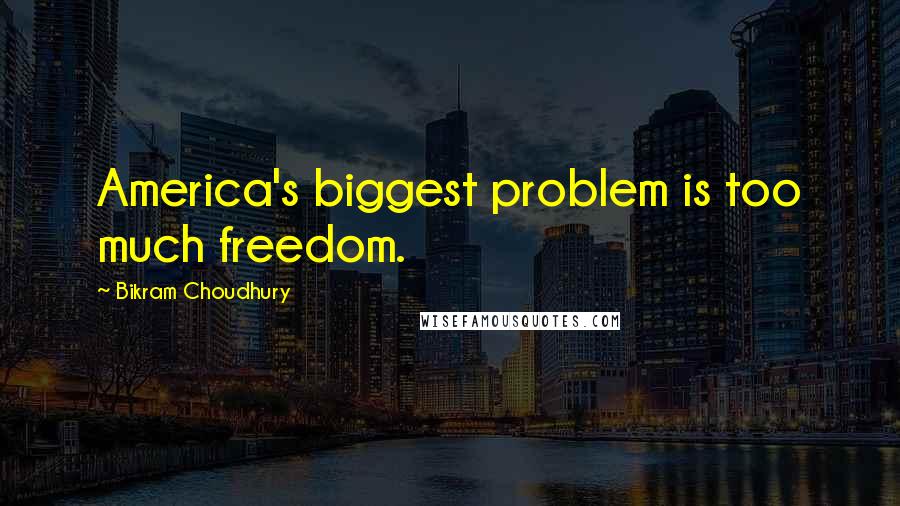 Bikram Choudhury Quotes: America's biggest problem is too much freedom.