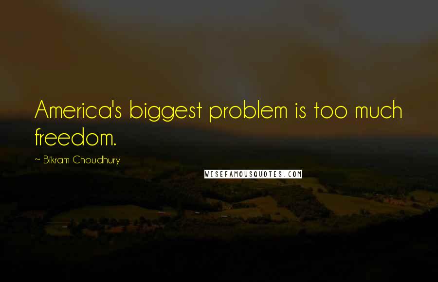 Bikram Choudhury Quotes: America's biggest problem is too much freedom.