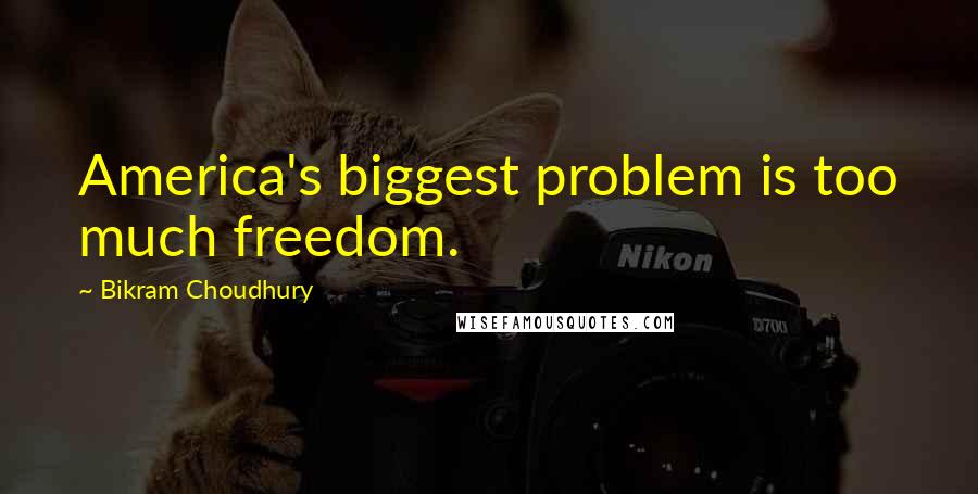 Bikram Choudhury Quotes: America's biggest problem is too much freedom.
