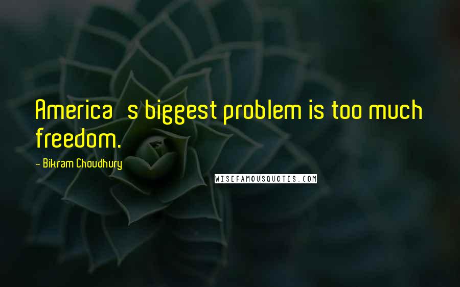 Bikram Choudhury Quotes: America's biggest problem is too much freedom.